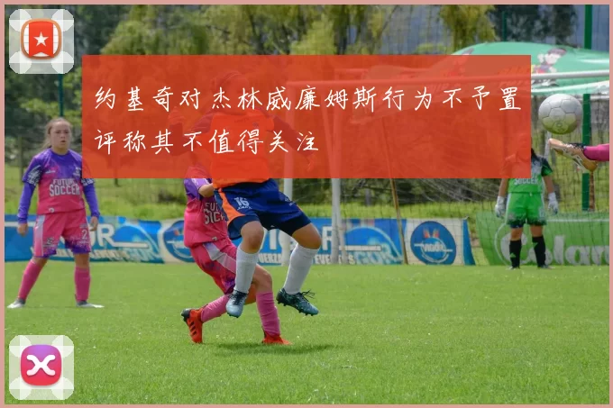 约基奇对杰林威廉姆斯行为不予置评称其不值得关注