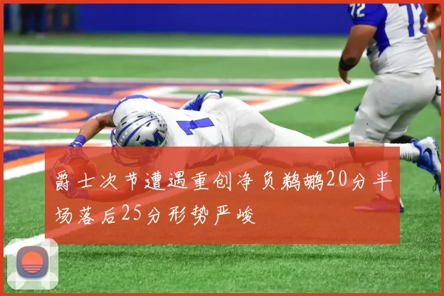 爵士次节遭遇重创净负鹈鹕20分半场落后25分形势严峻