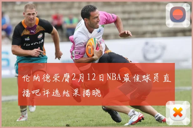 伦纳德荣膺2月12日NBA最佳球员直播吧评选结果揭晓