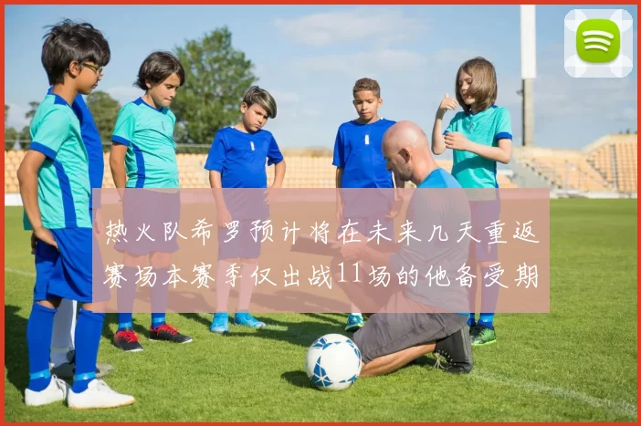 热火队希罗预计将在未来几天重返赛场本赛季仅出战11场的他备受期待