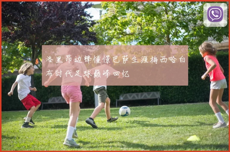 洛里昂边锋憧憬巴萨生涯梅西哈白布时代足球巅峰回忆