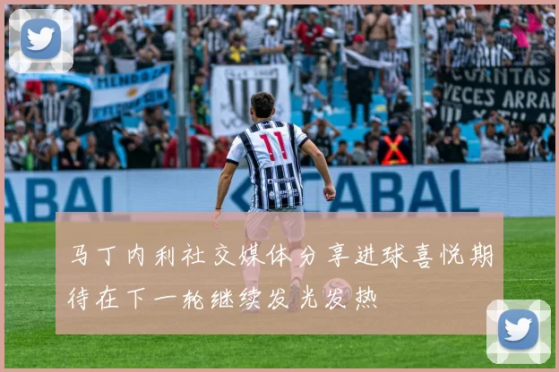 马丁内利社交媒体分享进球喜悦期待在下一轮继续发光发热