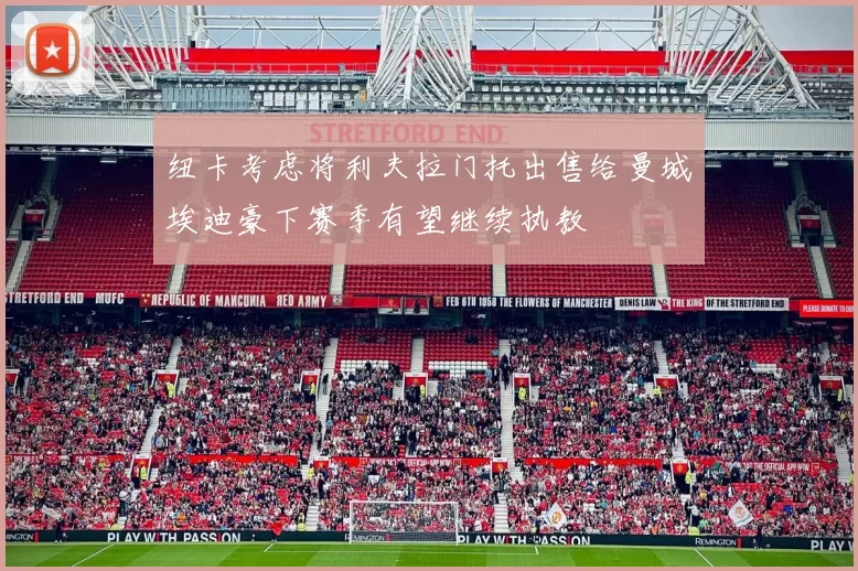 纽卡考虑将利夫拉门托出售给曼城埃迪豪下赛季有望继续执教