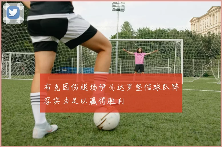 布克因伤退场伊戈达罗坚信球队阵容实力足以赢得胜利